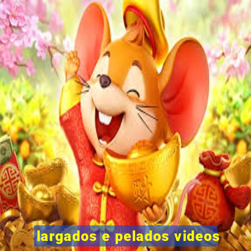 largados e pelados videos